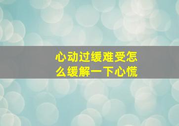 心动过缓难受怎么缓解一下心慌