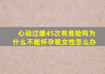 心动过缓45次有危险吗为什么不能怀孕呢女性怎么办