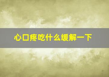 心口疼吃什么缓解一下