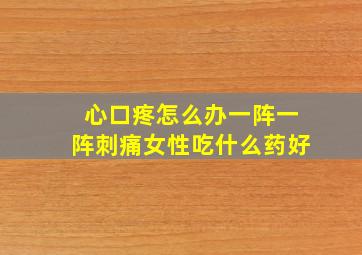 心口疼怎么办一阵一阵刺痛女性吃什么药好