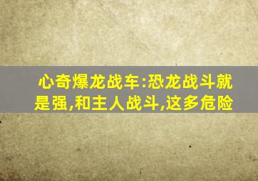 心奇爆龙战车:恐龙战斗就是强,和主人战斗,这多危险