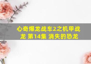 心奇爆龙战车2之机甲战龙 第14集 消失的恐龙