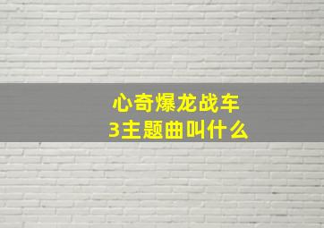 心奇爆龙战车3主题曲叫什么