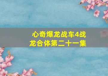 心奇爆龙战车4战龙合体第二十一集