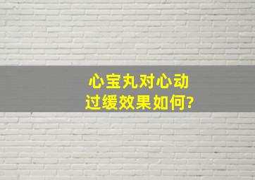 心宝丸对心动过缓效果如何?