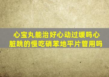 心宝丸能治好心动过缓吗心脏跳的慢吃硝苯地平片管用吗