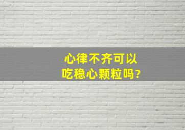 心律不齐可以吃稳心颗粒吗?