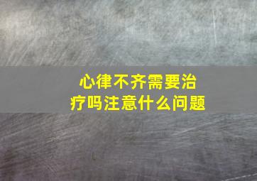 心律不齐需要治疗吗注意什么问题