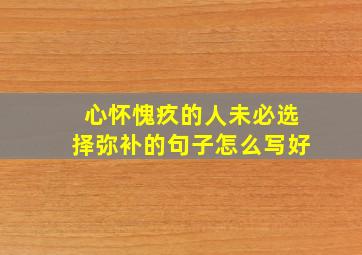 心怀愧疚的人未必选择弥补的句子怎么写好