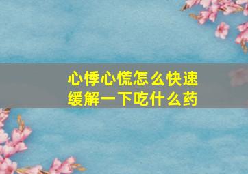 心悸心慌怎么快速缓解一下吃什么药