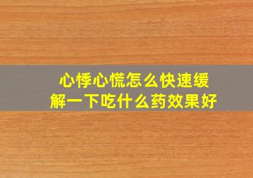 心悸心慌怎么快速缓解一下吃什么药效果好