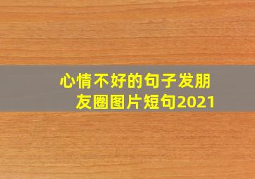 心情不好的句子发朋友圈图片短句2021