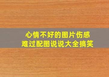 心情不好的图片伤感难过配图说说大全搞笑