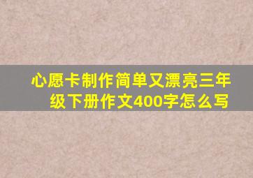 心愿卡制作简单又漂亮三年级下册作文400字怎么写