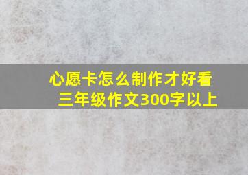 心愿卡怎么制作才好看三年级作文300字以上