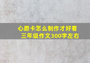 心愿卡怎么制作才好看三年级作文300字左右