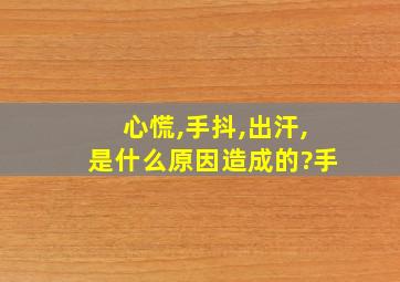 心慌,手抖,出汗,是什么原因造成的?手