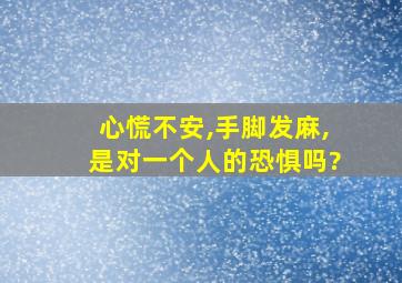 心慌不安,手脚发麻,是对一个人的恐惧吗?