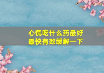 心慌吃什么药最好最快有效缓解一下