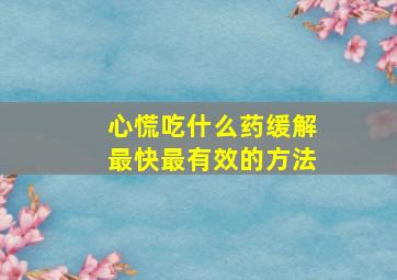 心慌吃什么药缓解最快最有效的方法