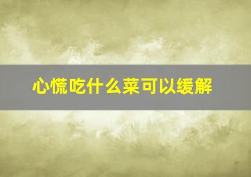 心慌吃什么菜可以缓解