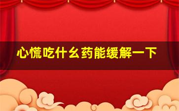 心慌吃什幺药能缓解一下