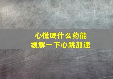 心慌喝什么药能缓解一下心跳加速