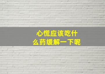 心慌应该吃什么药缓解一下呢