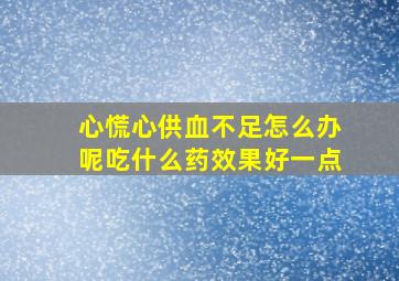 心慌心供血不足怎么办呢吃什么药效果好一点