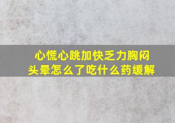 心慌心跳加快乏力胸闷头晕怎么了吃什么药缓解