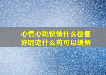 心慌心跳快做什么检查好呢吃什么药可以缓解