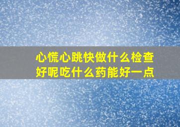 心慌心跳快做什么检查好呢吃什么药能好一点