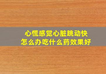 心慌感觉心脏跳动快怎么办吃什么药效果好