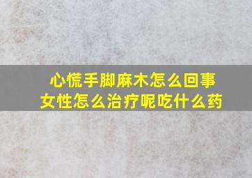 心慌手脚麻木怎么回事女性怎么治疗呢吃什么药