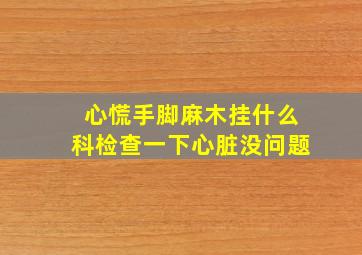 心慌手脚麻木挂什么科检查一下心脏没问题