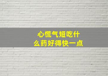 心慌气短吃什么药好得快一点