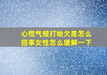 心慌气短打哈欠是怎么回事女性怎么缓解一下