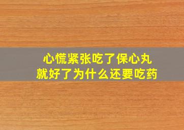 心慌紧张吃了保心丸就好了为什么还要吃药