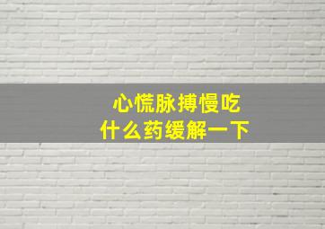 心慌脉搏慢吃什么药缓解一下