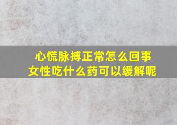 心慌脉搏正常怎么回事女性吃什么药可以缓解呢