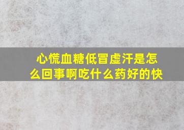 心慌血糖低冒虚汗是怎么回事啊吃什么药好的快