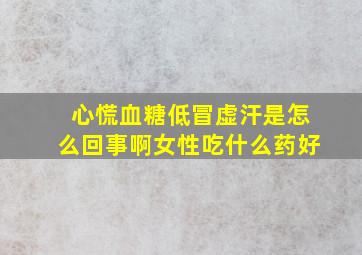 心慌血糖低冒虚汗是怎么回事啊女性吃什么药好