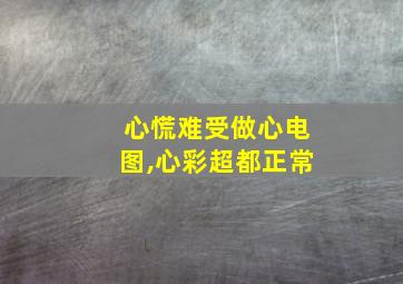 心慌难受做心电图,心彩超都正常