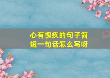 心有愧疚的句子简短一句话怎么写呀