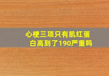 心梗三项只有肌红蛋白高到了190严重吗