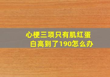 心梗三项只有肌红蛋白高到了190怎么办