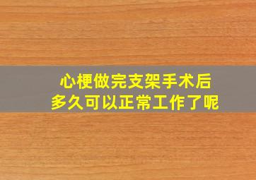 心梗做完支架手术后多久可以正常工作了呢