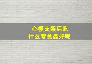 心梗支架后吃什么零食最好呢