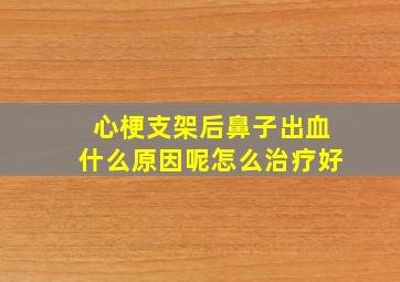 心梗支架后鼻子出血什么原因呢怎么治疗好