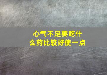 心气不足要吃什么药比较好使一点